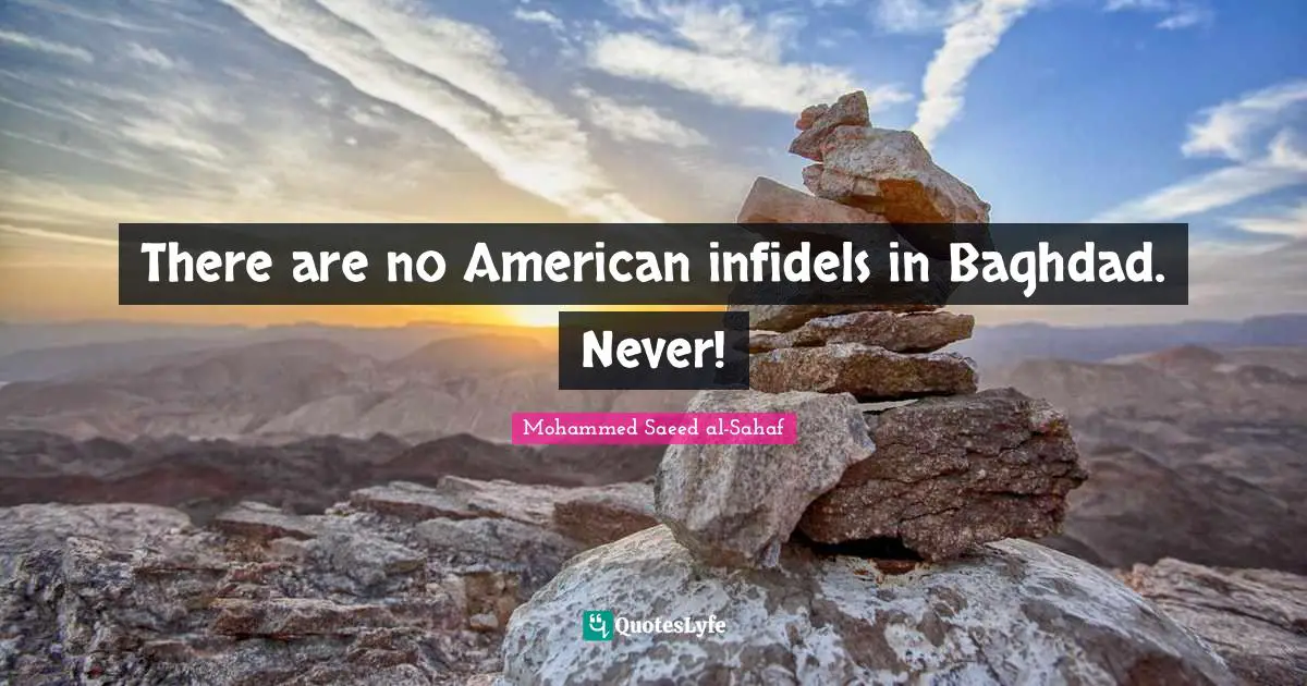 There are no American infidels in Baghdad. Never!