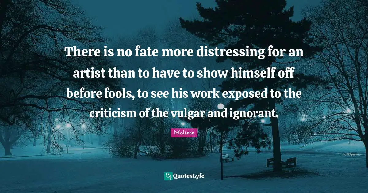 Exposed Quotes: "There is no fate more distressing for an artist than to have to show himself off before fools, to see his work exposed to the criticism of the vulgar and ignorant."