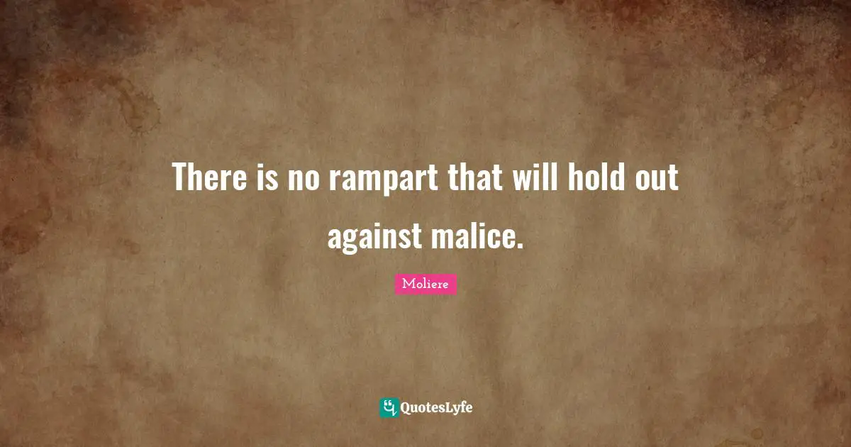 There is no rampart that will hold out against malice.