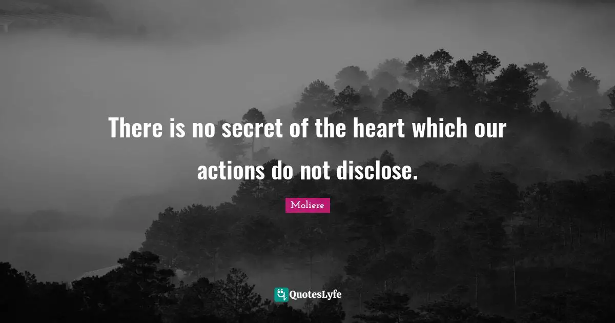 There is no secret of the heart which our actions do not disclose.