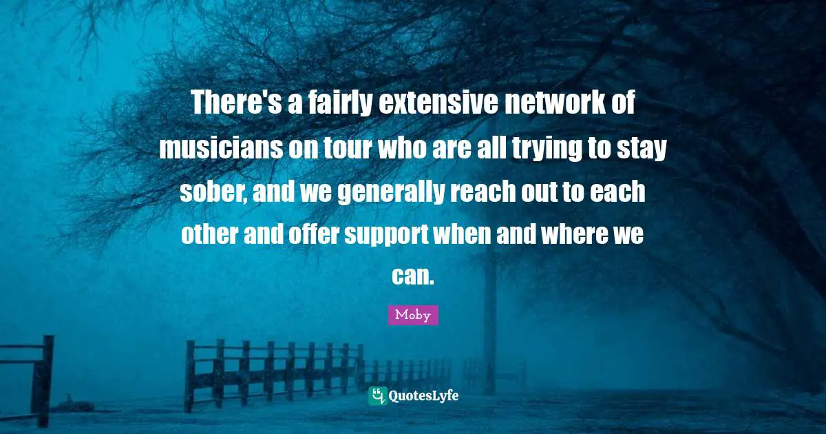 There's a fairly extensive network of musicians on tour who are all trying to stay sober, and we generally reach out to each other and offer support when and where we can.