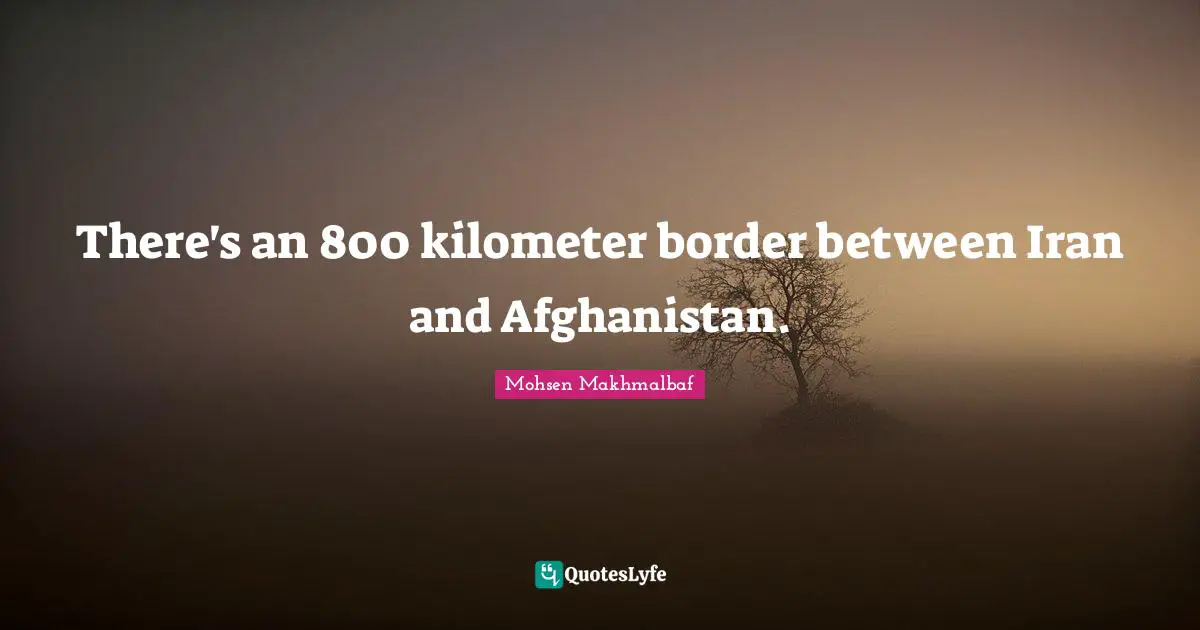 There's an 800 kilometer border between Iran and Afghanistan.