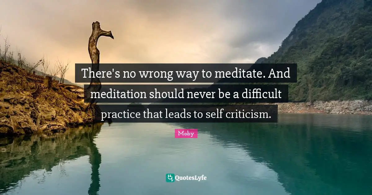 There's no wrong way to meditate. And meditation should never be a difficult practice that leads to self criticism.
