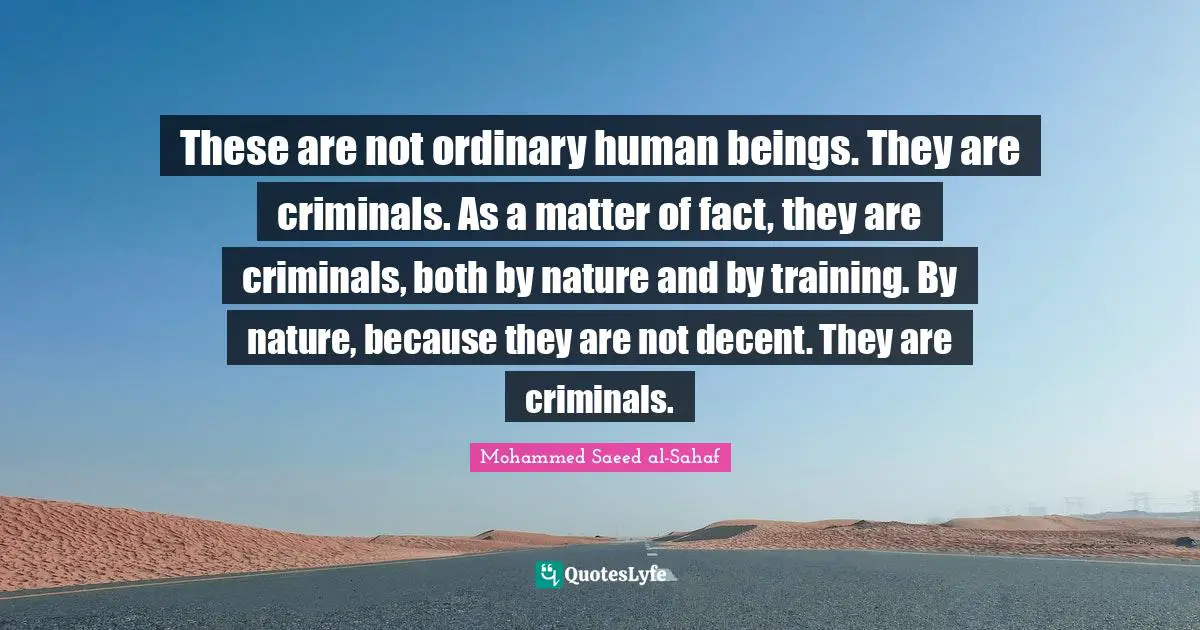 Matter Of Fact Quotes: "These are not ordinary human beings. They are criminals. As a matter of fact, they are criminals, both by nature and by training. By nature, because they are not decent. They are criminals."