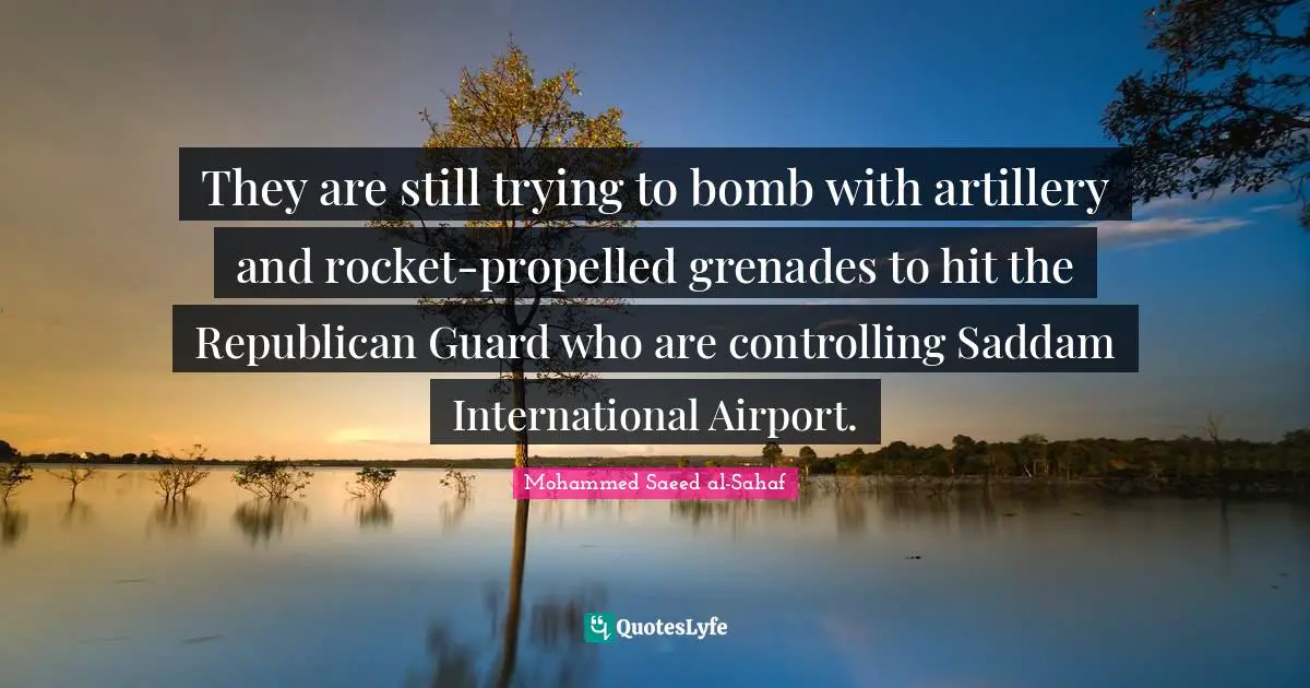 They are still trying to bomb with artillery and rocket-propelled grenades to hit the Republican Guard who are controlling Saddam International Airport.