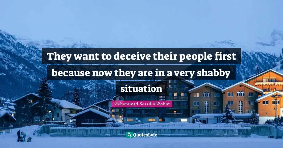 They want to deceive their people first because now they are in a very shabby situation