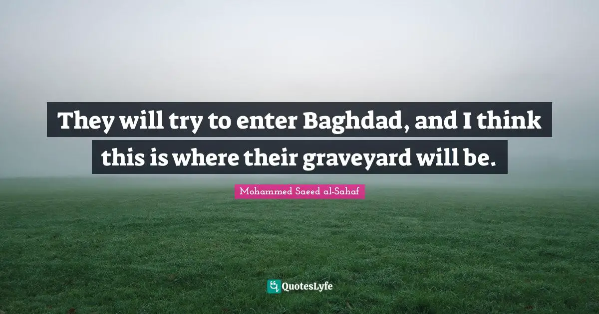 They will try to enter Baghdad, and I think this is where their graveyard will be.