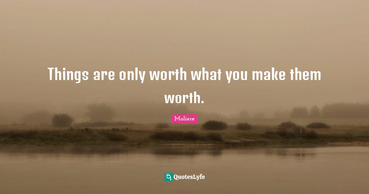 Things are only worth what you make them worth.