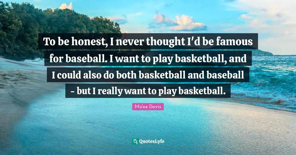 To be honest, I never thought I'd be famous for baseball. I want to play basketball, and I could also do both basketball and baseball - but I really want to play basketball.