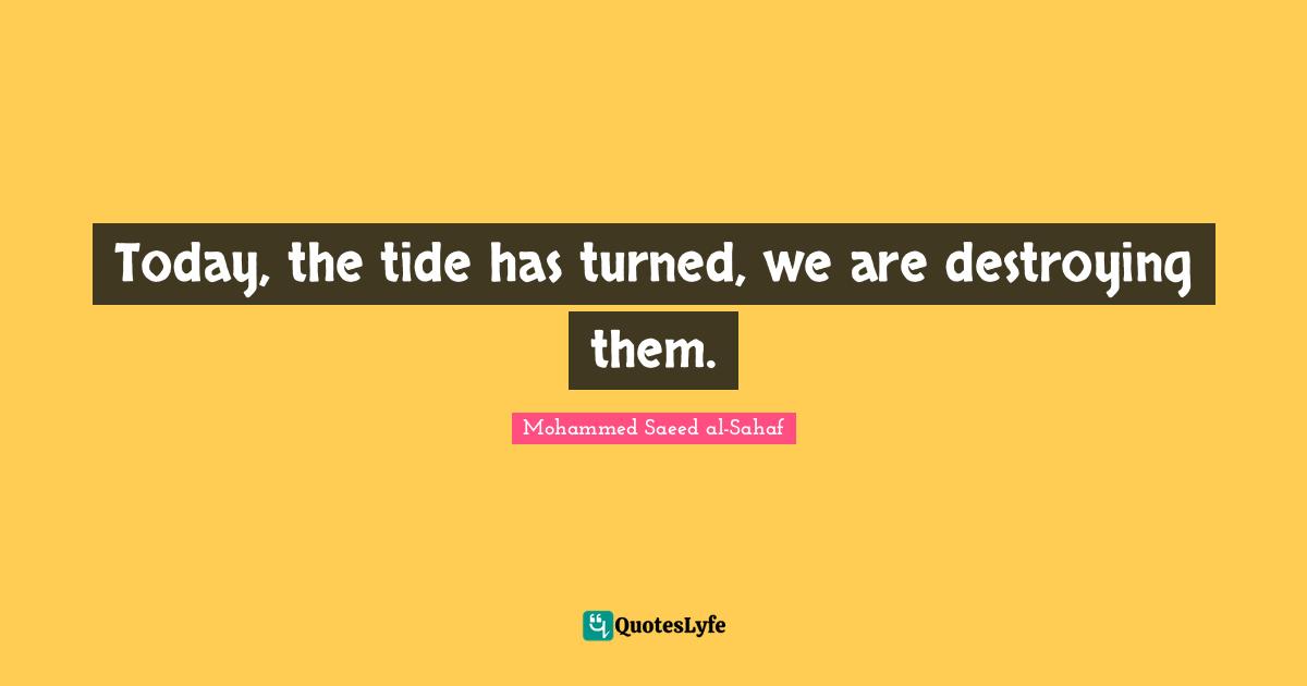 Today, the tide has turned, we are destroying them.