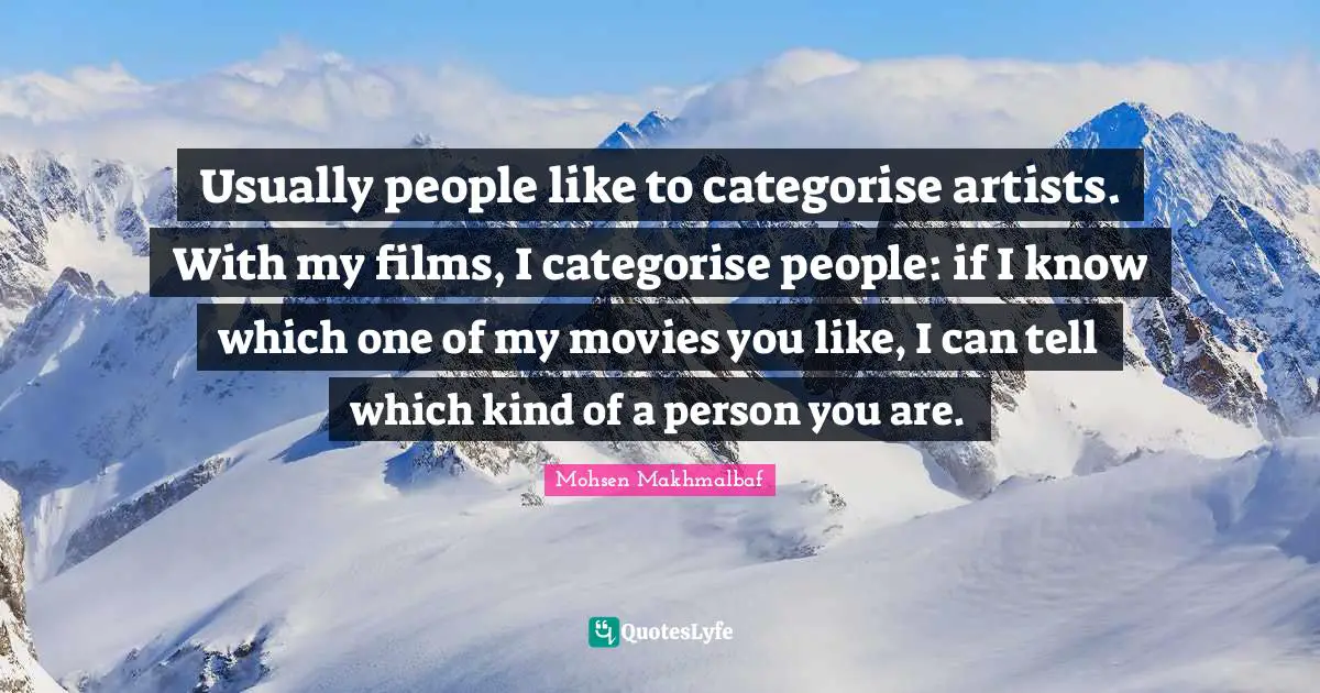 Usually people like to categorise artists. With my films, I categorise people: if I know which one of my movies you like, I can tell which kind of a person you are.
