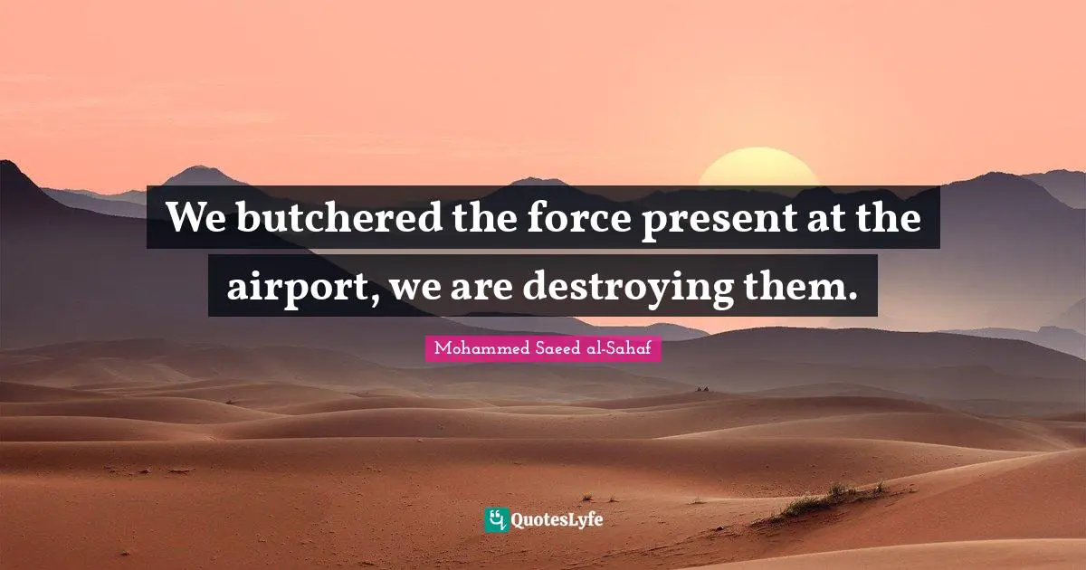 Airports Quotes: "We butchered the force present at the airport, we are destroying them."