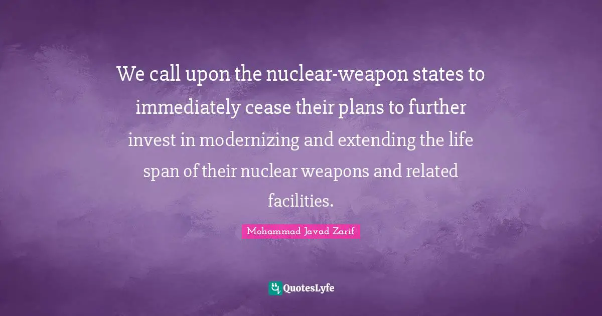 Nuclear Weapons Quotes: "We call upon the nuclear-weapon states to immediately cease their plans to further invest in modernizing and extending the life span of their nuclear weapons and related facilities."