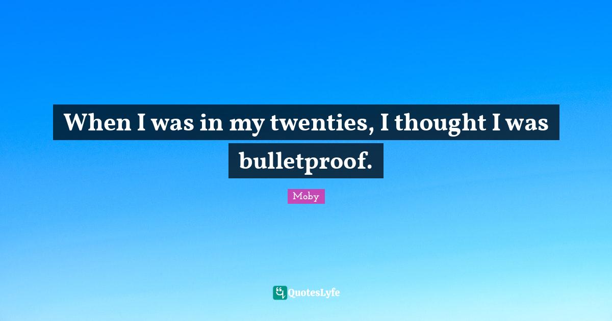Moby Quotes: "When I was in my twenties, I thought I was bulletproof."