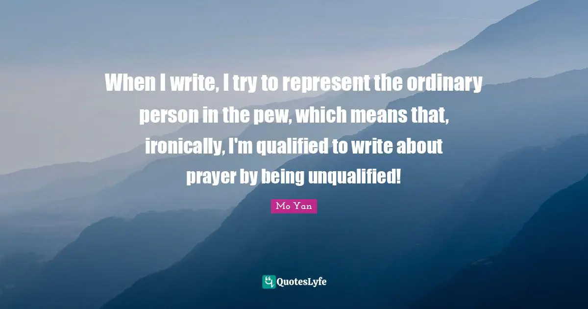 Qualified Quotes: "When I write, I try to represent the ordinary person in the pew, which means that, ironically, I'm qualified to write about prayer by being unqualified!"