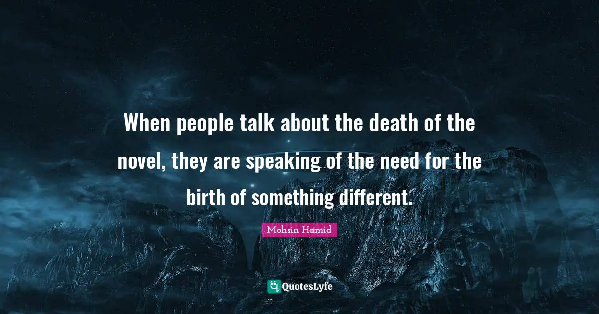 When people talk about the death of the novel, they are speaking of the need for the birth of something different.