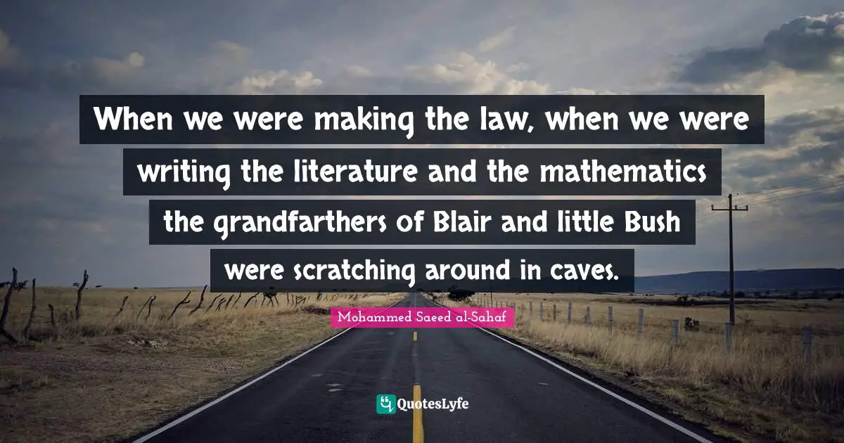 Caves Quotes: "When we were making the law, when we were writing the literature and the mathematics the grandfarthers of Blair and little Bush were scratching around in caves."