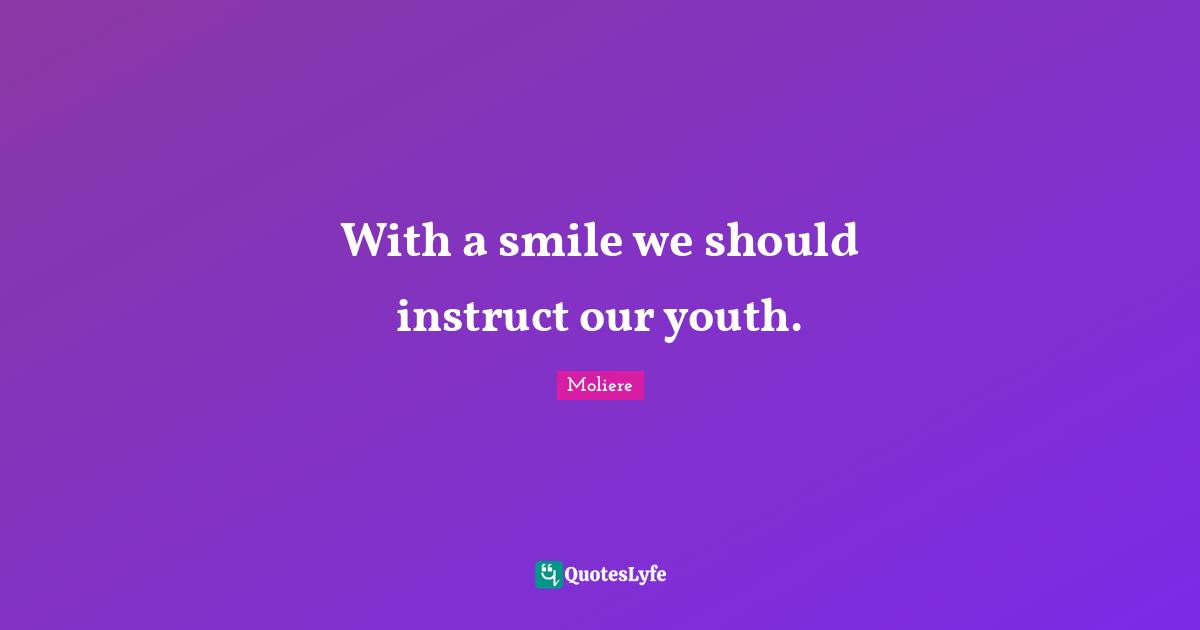 With a smile we should instruct our youth.