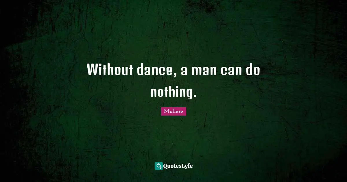 Without dance, a man can do nothing.
