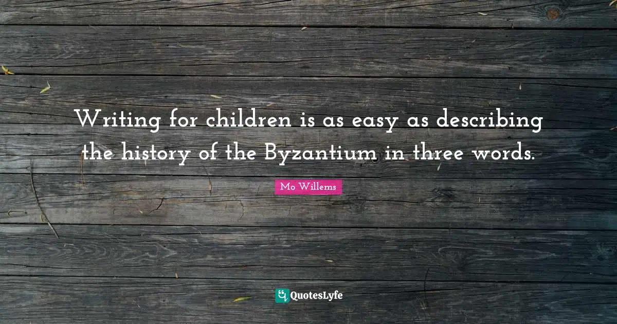 Writing for children is as easy as describing the history of the Byzantium in three words.