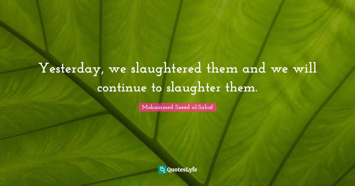 Slaughter Quotes: "Yesterday, we slaughtered them and we will continue to slaughter them."