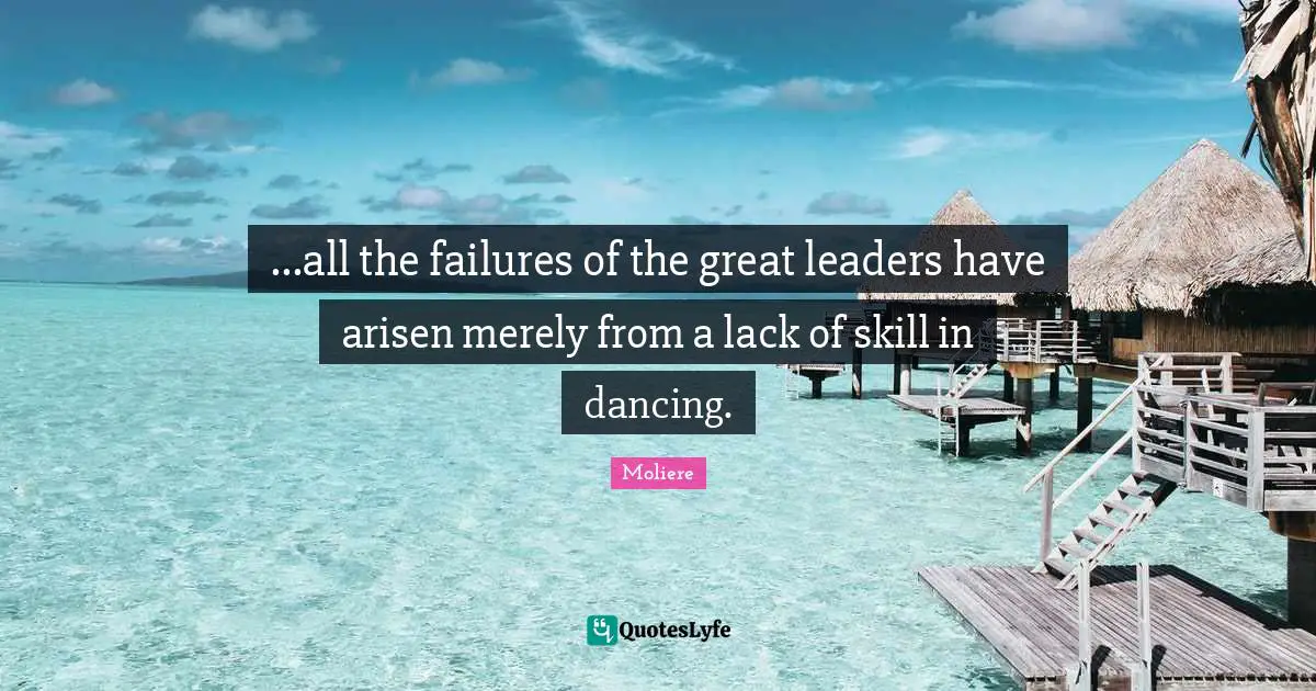 ...all the failures of the great leaders have arisen merely from a lack of skill in dancing.