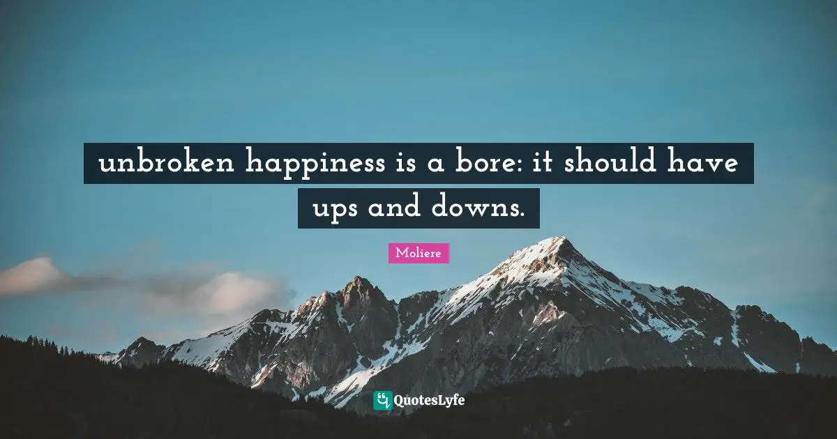 unbroken happiness is a bore: it should have ups and downs.