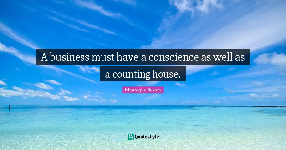 A business must have a conscience as well as a counting house.
