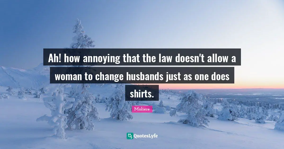 Annoyed Quotes: "Ah! how annoying that the law doesn't allow a woman to change husbands just as one does shirts."