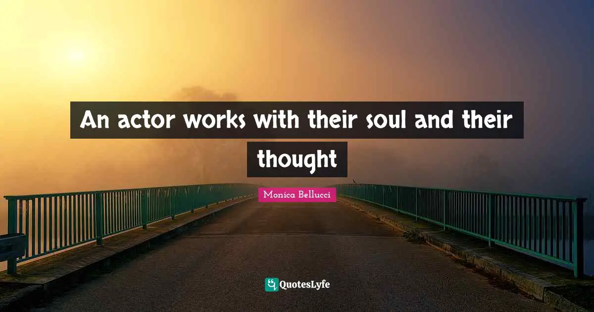 An actor works with their soul and their thought