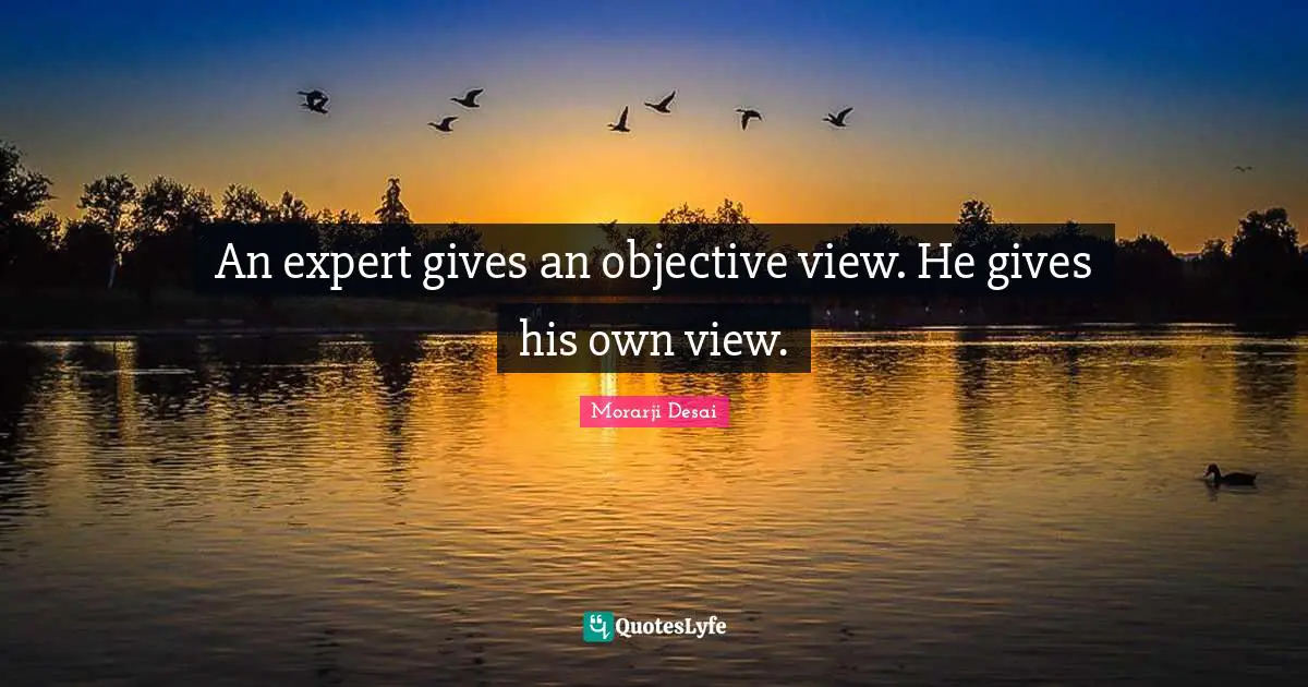 An expert gives an objective view. He gives his own view.