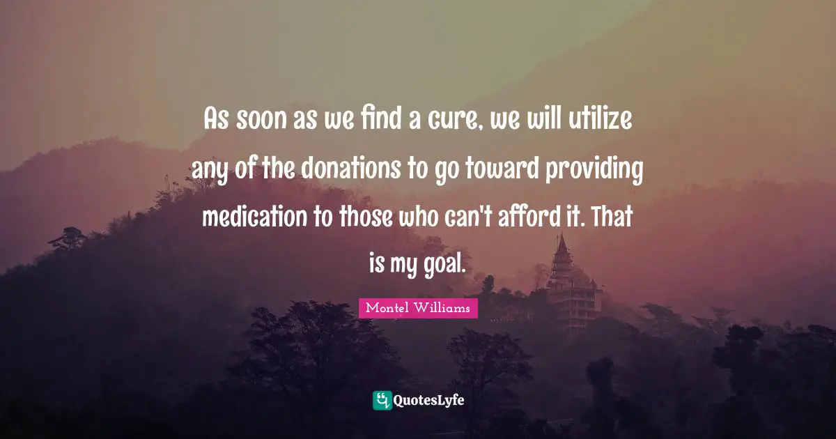 As soon as we find a cure, we will utilize any of the donations to go toward providing medication to those who can't afford it. That is my goal.