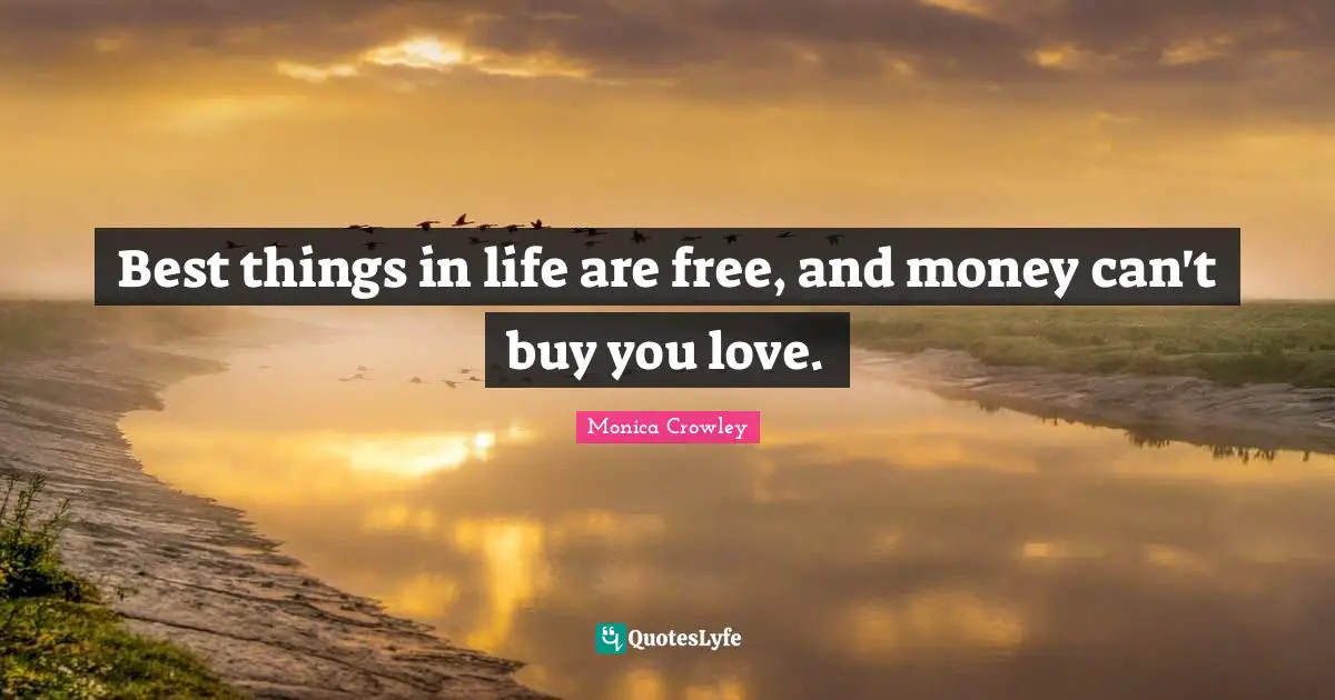 Monica Crowley Quotes: "Best things in life are free, and money can't buy you love."