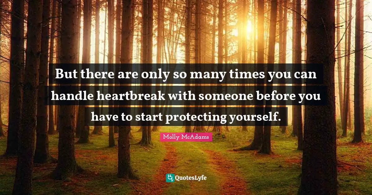 But there are only so many times you can handle heartbreak with someone before you have to start protecting yourself.