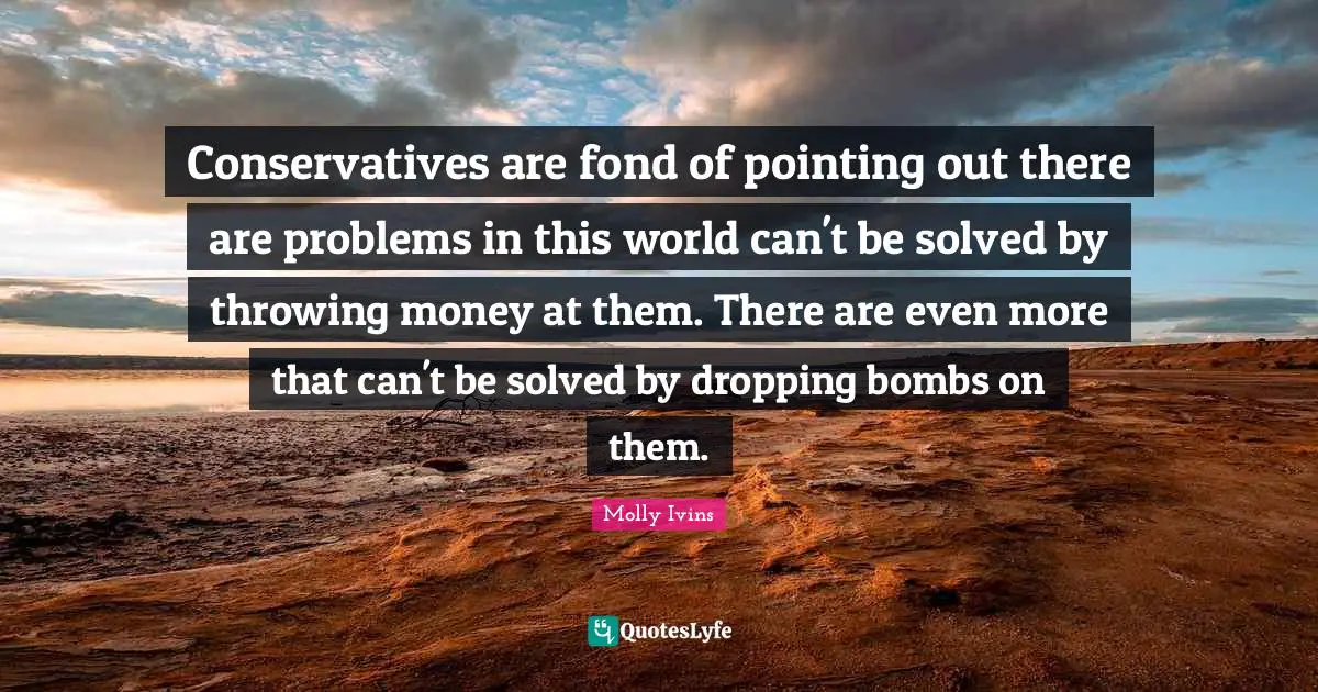 Conservatives are fond of pointing out there are problems in this world can't be solved by throwing money at them. There are even more that can't be solved by dropping bombs on them.