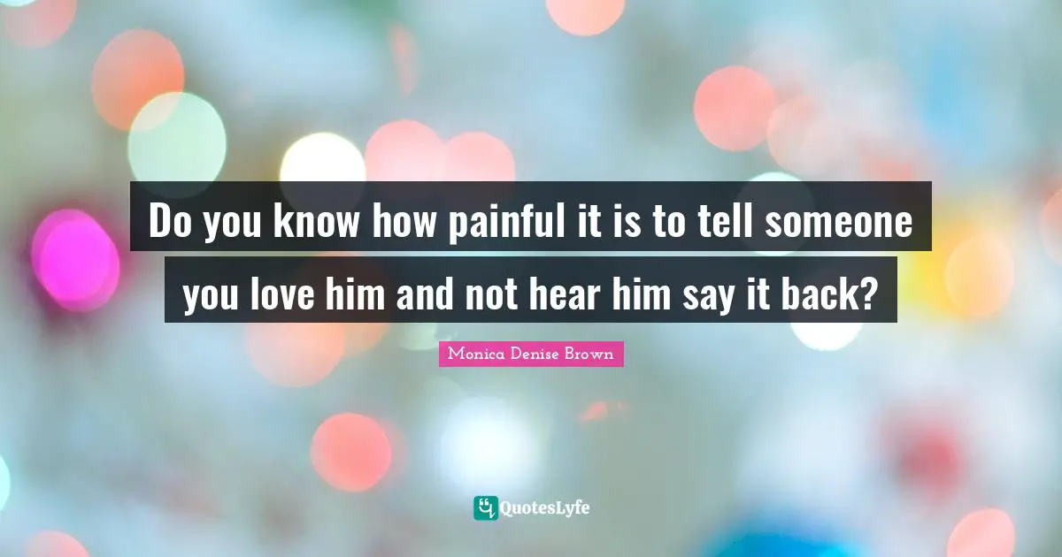 Do you know how painful it is to tell someone you love him and not hear him say it back?