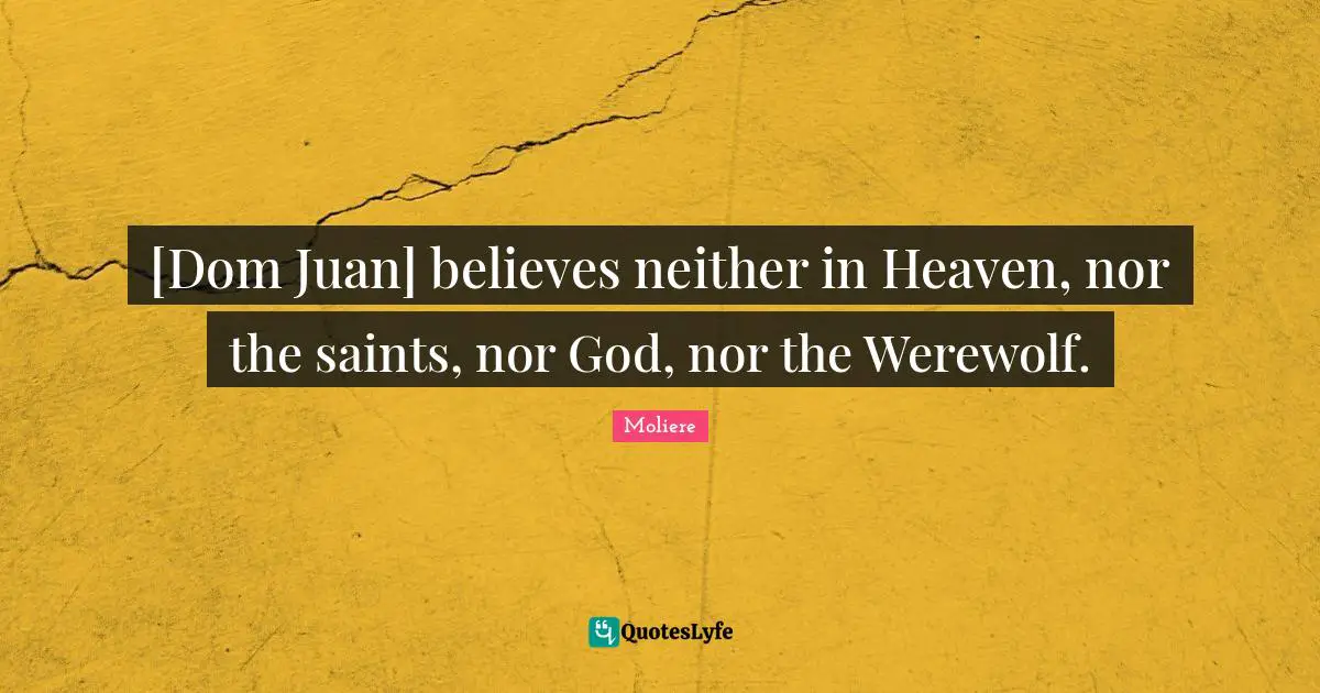 [Dom Juan] believes neither in Heaven, nor the saints, nor God, nor the Werewolf.