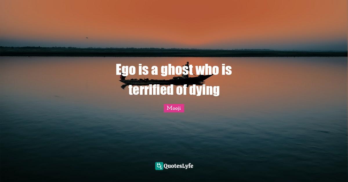 Terrified Quotes: "Ego is a ghost who is terrified of dying"