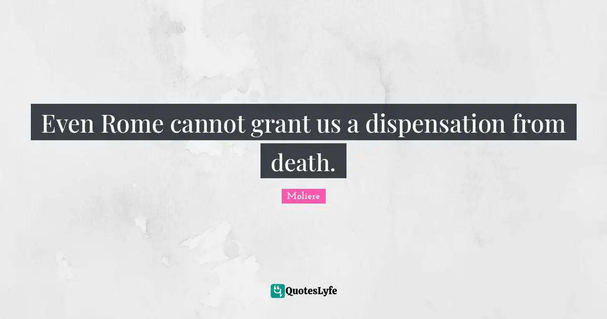 Even Rome cannot grant us a dispensation from death.