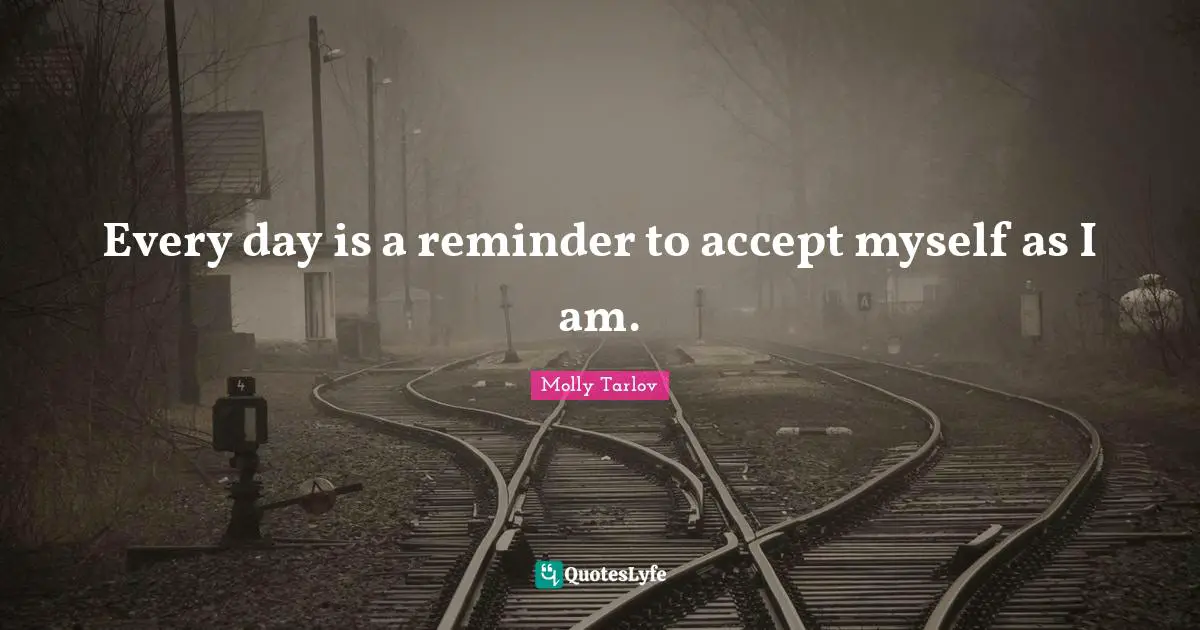 Reminders Quotes: "Every day is a reminder to accept myself as I am."