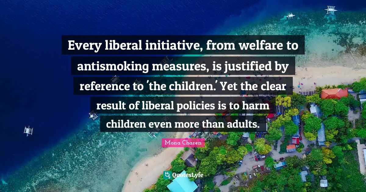 Every liberal initiative, from welfare to antismoking measures, is justified by reference to 'the children.' Yet the clear result of liberal policies is to harm children even more than adults.