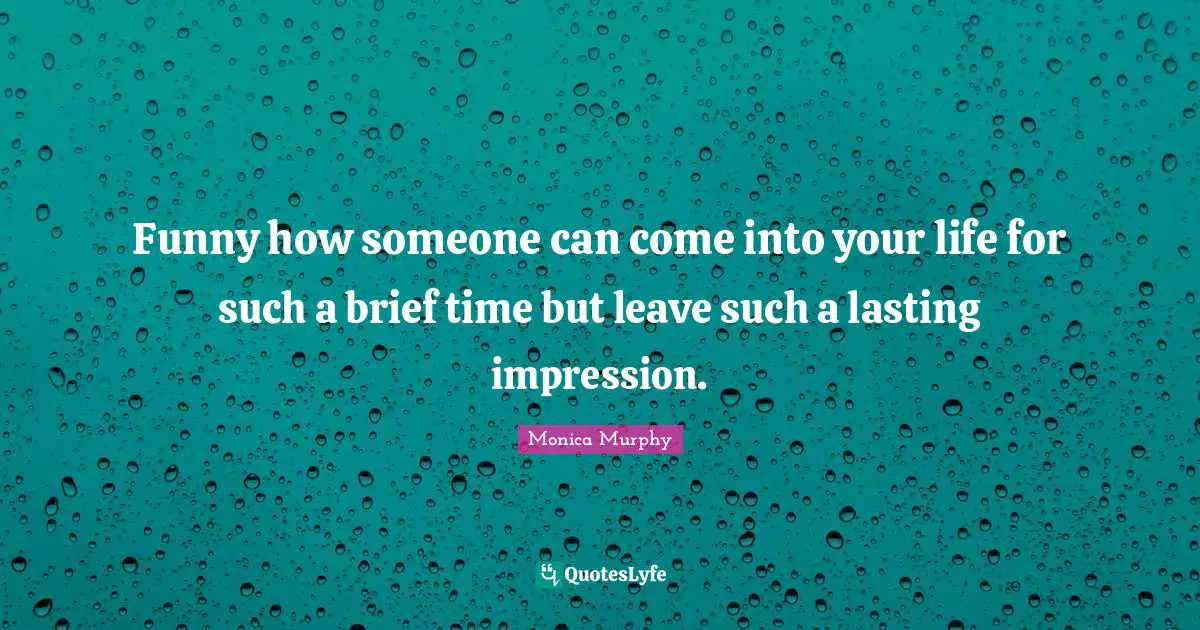 Funny how someone can come into your life for such a brief time but leave such a lasting impression.