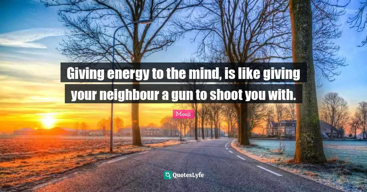 Gun Quotes: "Giving energy to the mind, is like giving your neighbour a gun to shoot you with."