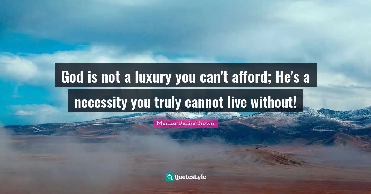 God is not a luxury you can't afford; He's a necessity you truly cannot live without!