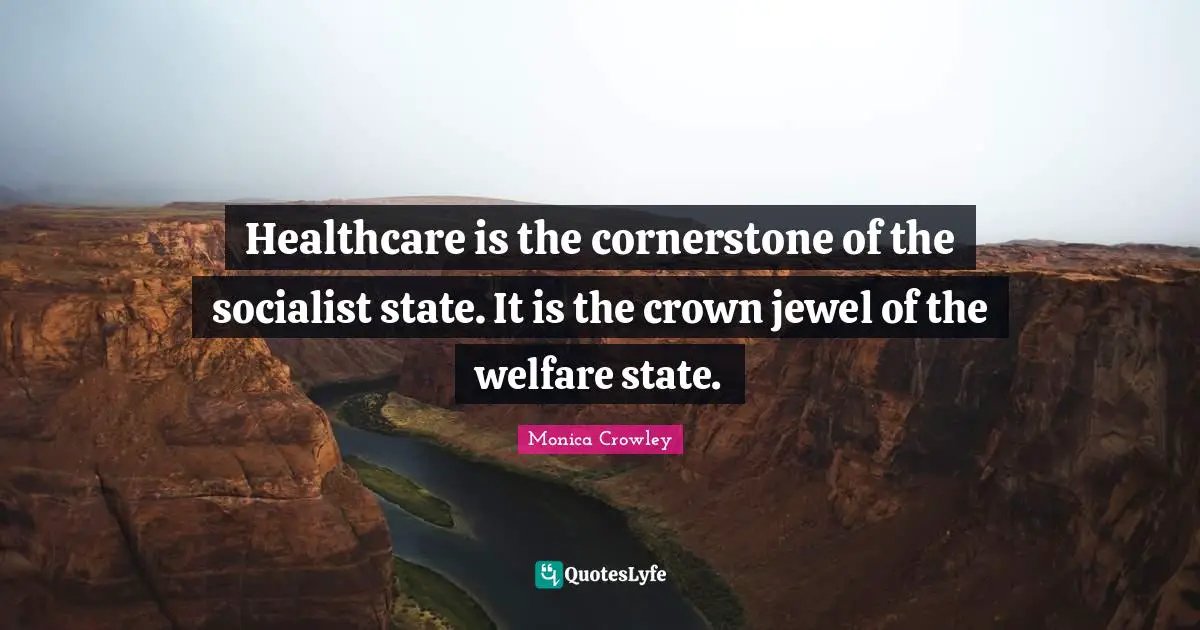 Crowns Quotes: "Healthcare is the cornerstone of the socialist state. It is the crown jewel of the welfare state."