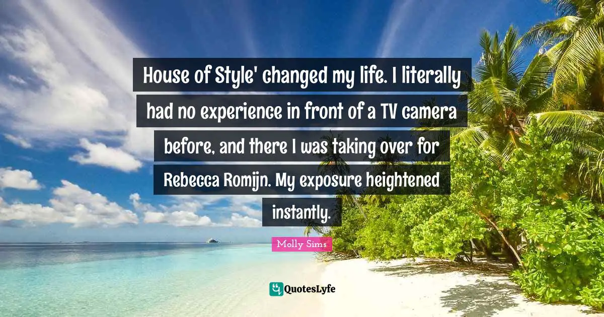 House of Style' changed my life. I literally had no experience in front of a TV camera before, and there I was taking over for Rebecca Romijn. My exposure heightened instantly.