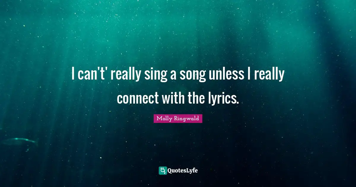 I can't' really sing a song unless I really connect with the lyrics.