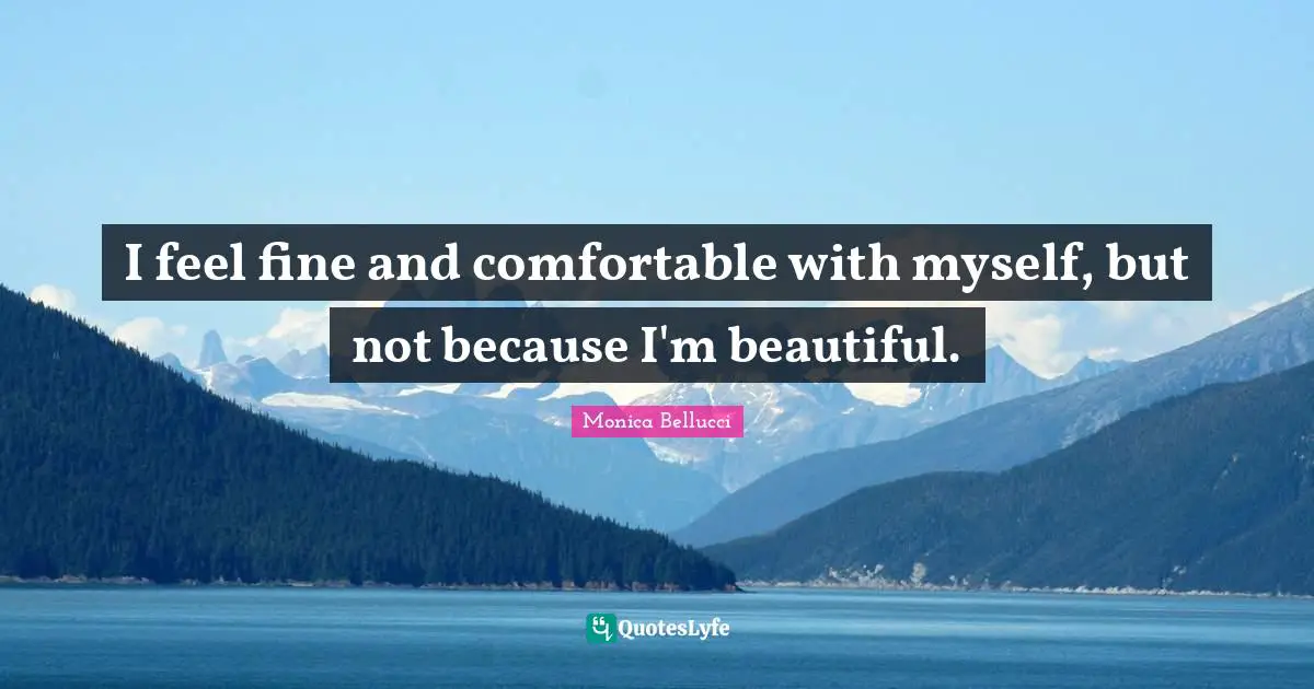 Comfortable Quotes: "I feel fine and comfortable with myself, but not because I'm beautiful."