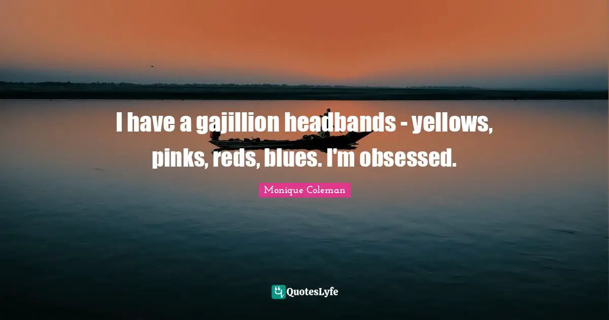 Headbands Quotes: "I have a gajillion headbands - yellows, pinks, reds, blues. I'm obsessed."