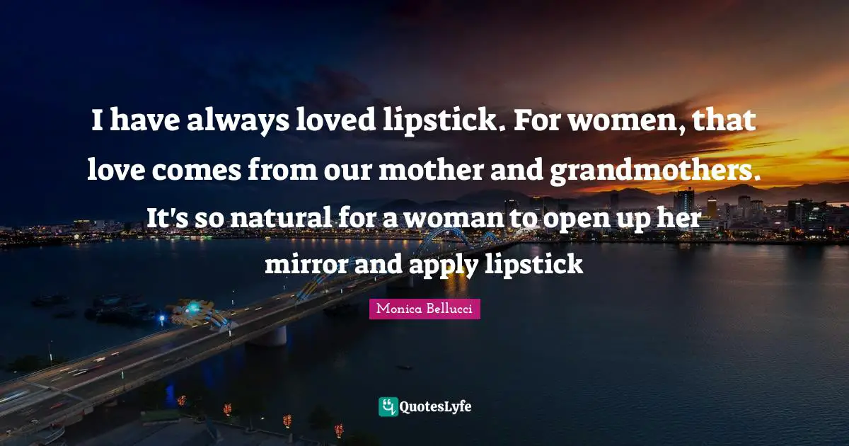 I have always loved lipstick. For women, that love comes from our mother and grandmothers. It's so natural for a woman to open up her mirror and apply lipstick